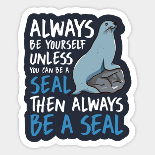 Always Be Yourself Unless You Can Be A Seal Then Always Be A Seal Sticker